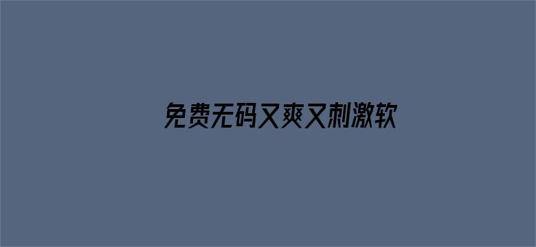 >免费无码又爽又刺激软件下载横幅海报图